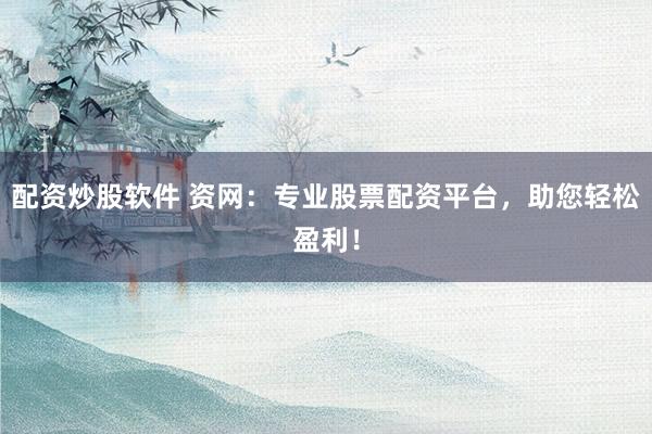 配资炒股软件 资网：专业股票配资平台，助您轻松盈利！