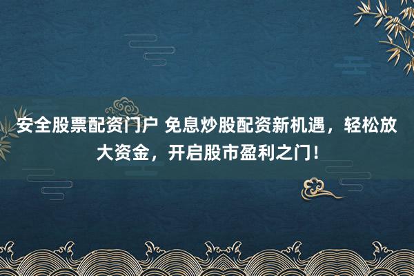 安全股票配资门户 免息炒股配资新机遇，轻松放大资金，开启股市盈利之门！
