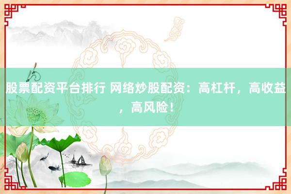 股票配资平台排行 网络炒股配资：高杠杆，高收益，高风险！