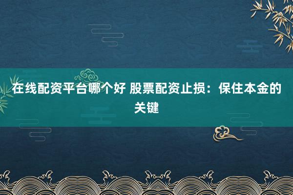 在线配资平台哪个好 股票配资止损：保住本金的关键