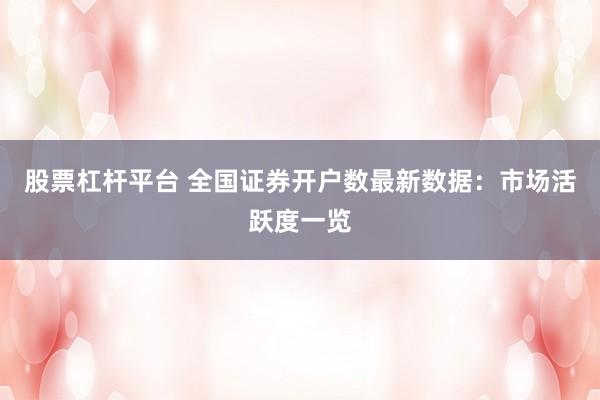 股票杠杆平台 全国证券开户数最新数据：市场活跃度一览
