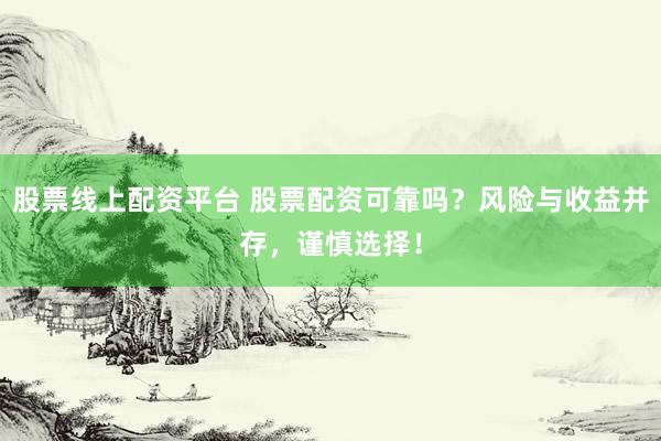 股票线上配资平台 股票配资可靠吗？风险与收益并存，谨慎选择！