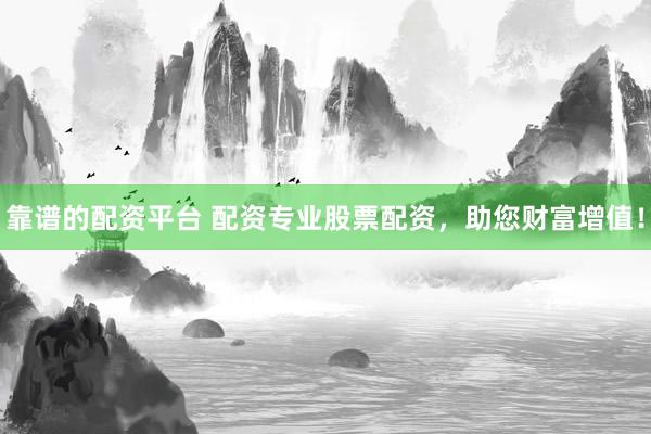 靠谱的配资平台 配资专业股票配资，助您财富增值！