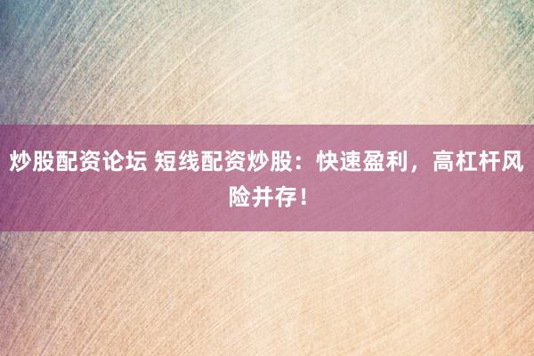 炒股配资论坛 短线配资炒股：快速盈利，高杠杆风险并存！