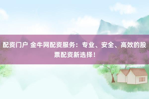 配资门户 金牛网配资服务：专业、安全、高效的股票配资新选择！
