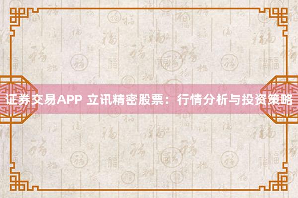 证券交易APP 立讯精密股票：行情分析与投资策略
