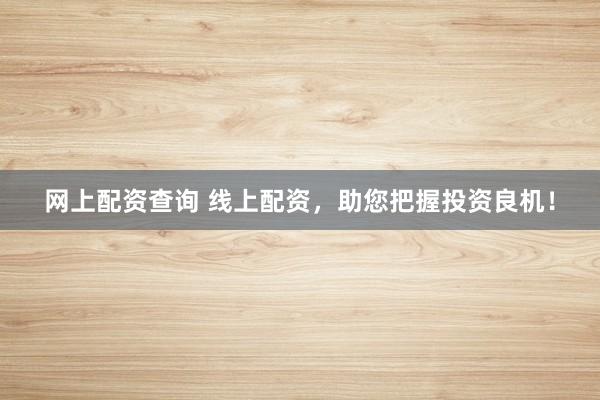 网上配资查询 线上配资，助您把握投资良机！