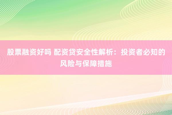 股票融资好吗 配资贷安全性解析：投资者必知的风险与保障措施