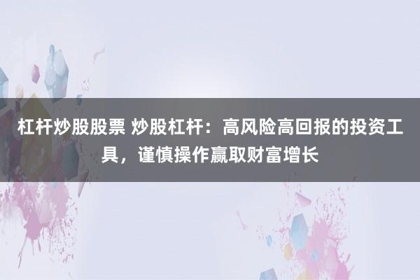 杠杆炒股股票 炒股杠杆：高风险高回报的投资工具，谨慎操作赢取财富增长