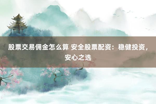 股票交易佣金怎么算 安全股票配资：稳健投资，安心之选