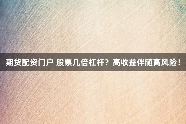 期货配资门户 股票几倍杠杆？高收益伴随高风险！