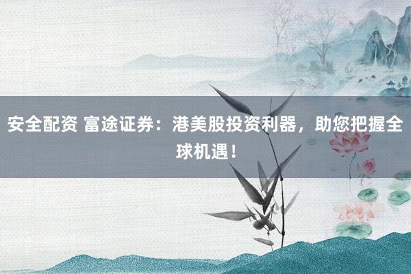 安全配资 富途证券：港美股投资利器，助您把握全球机遇！