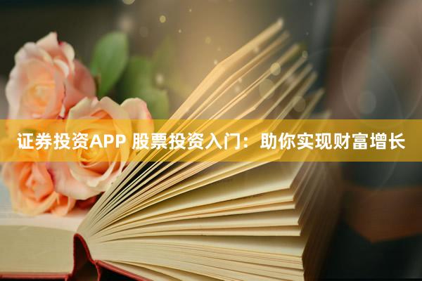 证券投资APP 股票投资入门：助你实现财富增长