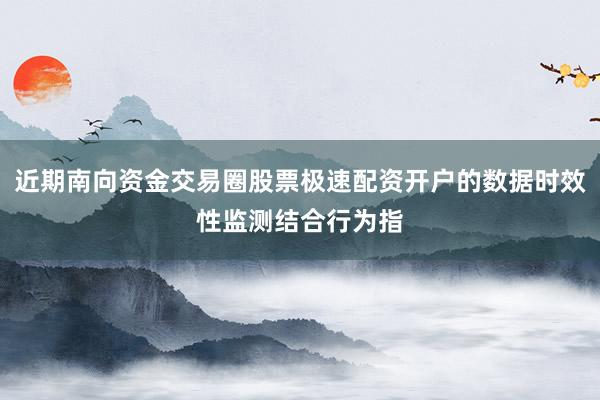 近期南向资金交易圈股票极速配资开户的数据时效性监测结合行为指