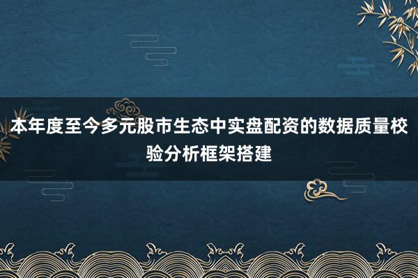 本年度至今多元股市生态中实盘配资的数据质量校验分析框架搭建