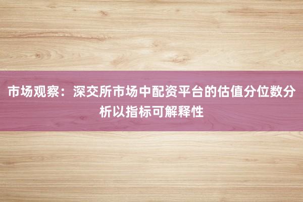 市场观察：深交所市场中配资平台的估值分位数分析以指标可解释性